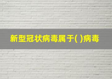 新型冠状病毒属于( )病毒